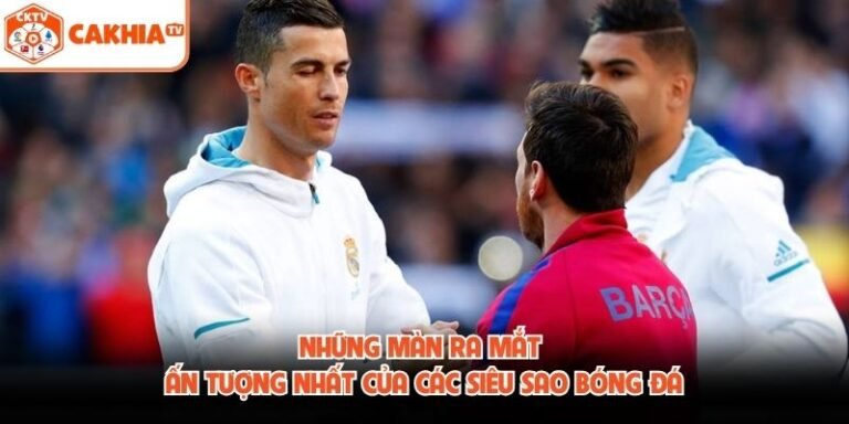 Những Màn Ra Mắt Ấn Tượng Nhất Của Các Siêu Sao Bóng Đá